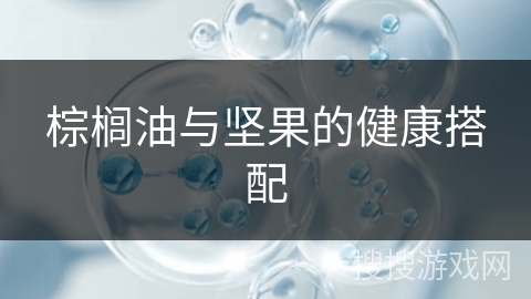 棕榈油与坚果的健康搭配