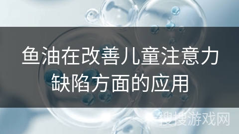 鱼油在改善儿童注意力缺陷方面的应用