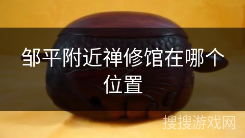 邹平附近禅修馆在哪个位置 邹平附近禅修馆在哪个位置