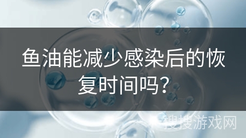 鱼油能减少感染后的恢复时间吗？