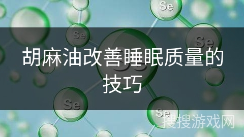 胡麻油改善睡眠质量的技巧