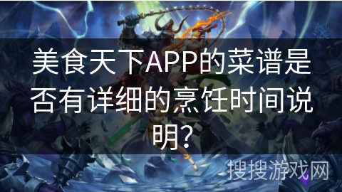 美食天下APP的菜谱是否有详细的烹饪时间说明？