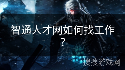 智通人才网如何找工作？