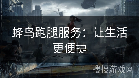 蜂鸟跑腿服务：让生活更便捷