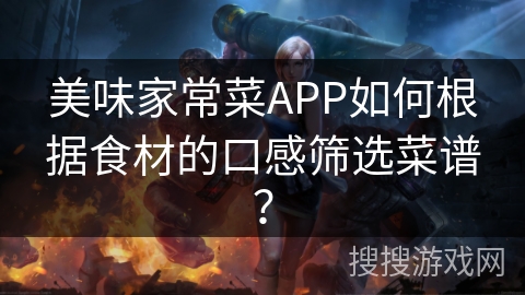 美味家常菜APP如何根据食材的口感筛选菜谱？