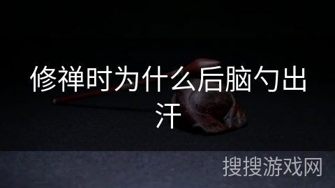 修禅时为什么后脑勺出汗