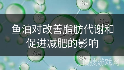 鱼油对改善脂肪代谢和促进减肥的影响