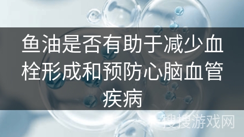 鱼油是否有助于减少血栓形成和预防心脑血管疾病