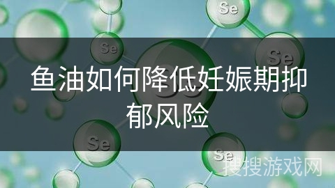 鱼油如何降低妊娠期抑郁风险