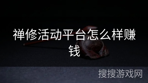 禅修活动平台怎么样赚钱 禅修活动平台怎么样赚钱