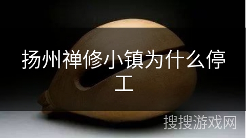 扬州禅修小镇为什么停工 扬州禅修小镇为什么停工