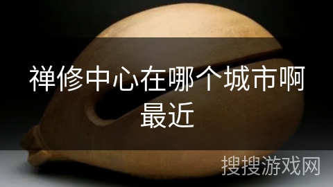 禅修中心在哪个城市啊最近