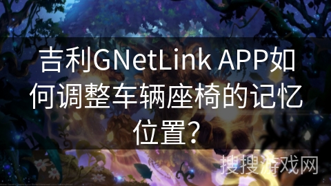 吉利GNetLink APP如何调整车辆座椅的记忆位置? 吉利GNetLink APP如何调整车辆座椅的记忆位置?
