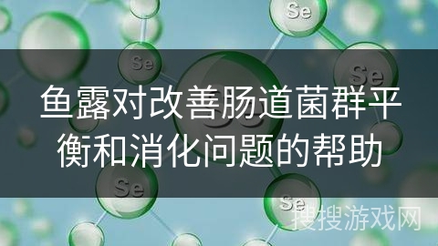 鱼露对改善肠道菌群平衡和消化问题的帮助