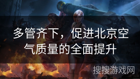 多管齐下，促进北京空气质量的全面提升