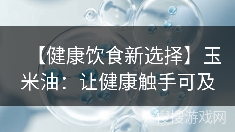 【健康饮食新选择】玉米油：让健康触手可及