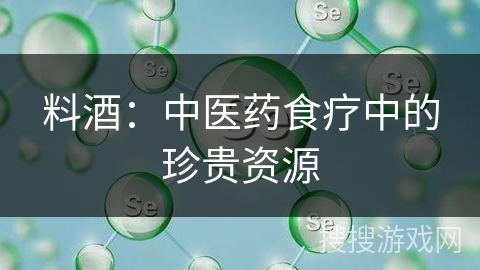 料酒：中医药食疗中的珍贵资源