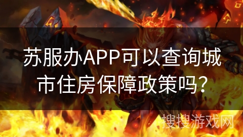 苏服办APP可以查询城市住房保障政策吗? 苏服办APP可以查询城市住房保障政策吗?