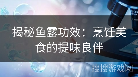 揭秘鱼露功效：烹饪美食的提味良伴
