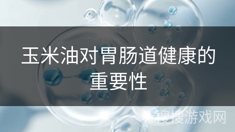 玉米油对胃肠道健康的重要性