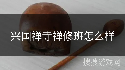 兴国禅寺禅修班怎么样