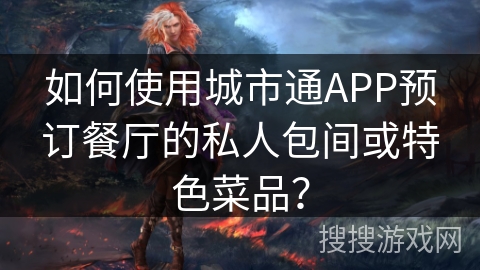 如何使用城市通APP预订餐厅的私人包间或特色菜品？