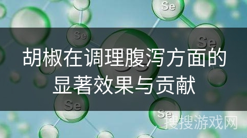 胡椒在调理腹泻方面的显著效果与贡献