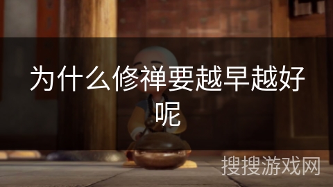 为什么修禅要越早越好呢 为什么修禅要越早越好呢