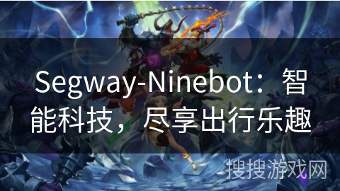 Segway-Ninebot:智能科技,尽享出行乐趣 Segway-Ninebot:智能科技,尽享出行乐趣