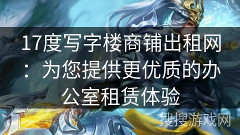 17度写字楼商铺出租网：为您提供更优质的办公室租赁体验