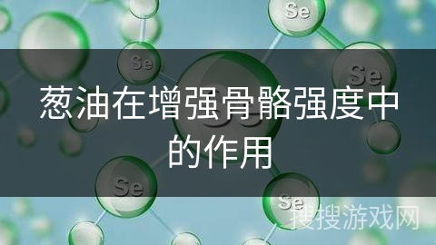 葱油在增强骨骼强度中的作用