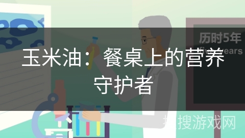 玉米油：餐桌上的营养守护者