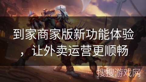 到家商家版新功能体验，让外卖运营更顺畅