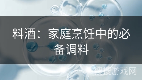 料酒：家庭烹饪中的必备调料