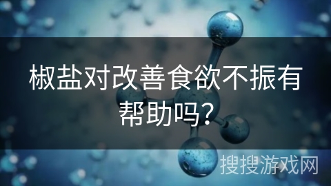 椒盐对改善食欲不振有帮助吗？
