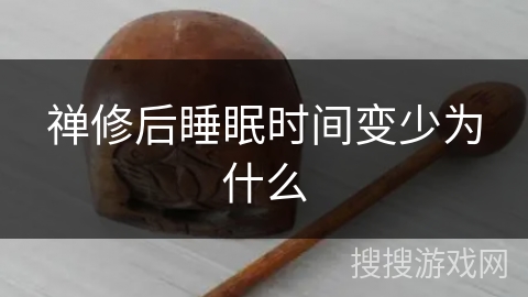 禅修后睡眠时间变少为什么 禅修后睡眠时间变少为什么