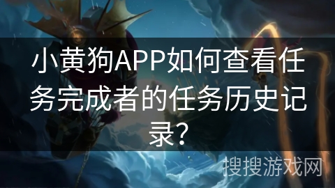 小黄狗APP如何查看任务完成者的任务历史记录？