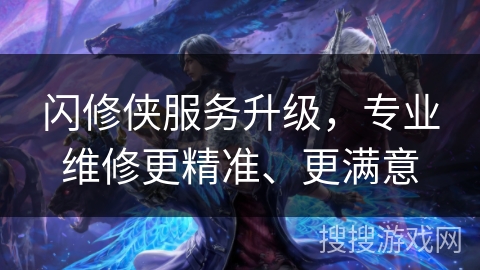 闪修侠服务升级,专业维修更精准、更满意 闪修侠服务升级,专业维修更精准、更满意