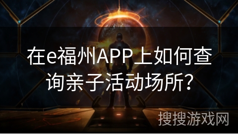 在e福州APP上如何查询亲子活动场所? 在e福州APP上如何查询亲子活动场所?