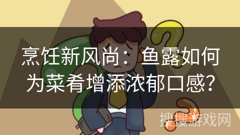 烹饪新风尚：鱼露如何为菜肴增添浓郁口感？