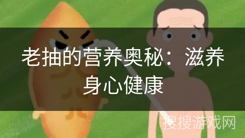 老抽的营养奥秘：滋养身心健康