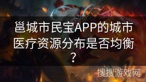 邕城市民宝APP的城市医疗资源分布是否均衡？