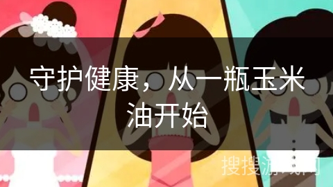 守护健康，从一瓶玉米油开始