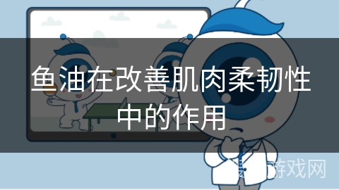 鱼油在改善肌肉柔韧性中的作用