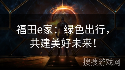 福田e家：绿色出行，共建美好未来！