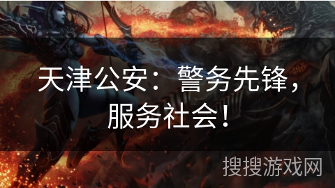 天津公安:警务先锋,服务社会! 天津公安:警务先锋,服务社会!