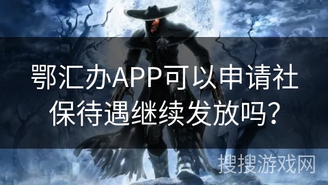鄂汇办APP可以申请社保待遇继续发放吗？