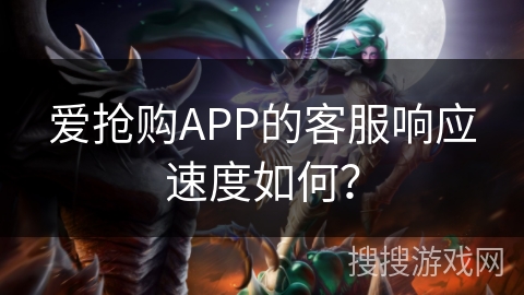 爱抢购APP的客服响应速度如何？