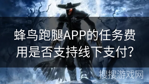 蜂鸟跑腿APP的任务费用是否支持线下支付？
