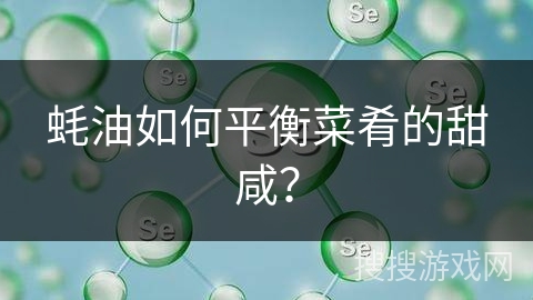 蚝油如何平衡菜肴的甜咸？